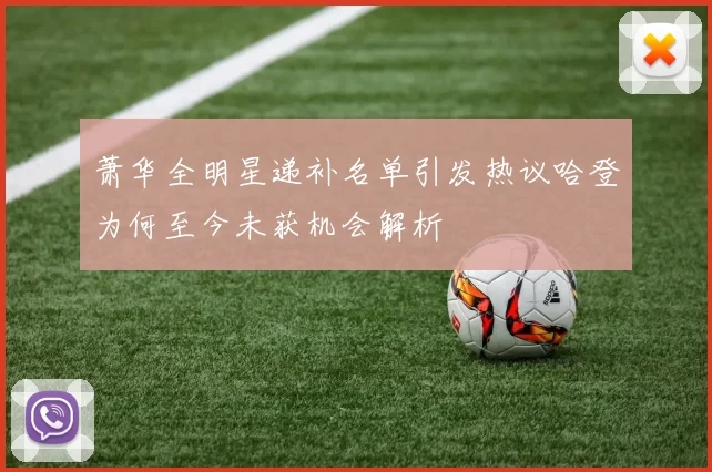 萧华全明星递补名单引发热议哈登为何至今未获机会解析