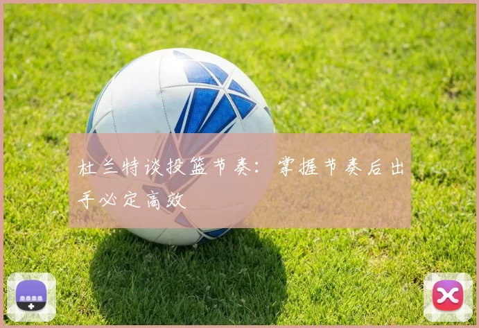 杜兰特谈投篮节奏：掌握节奏后出手必定高效