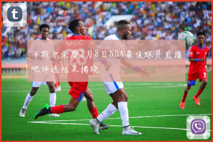 卡斯尔荣膺2月8日NBA最佳球员直播吧评选结果揭晓
