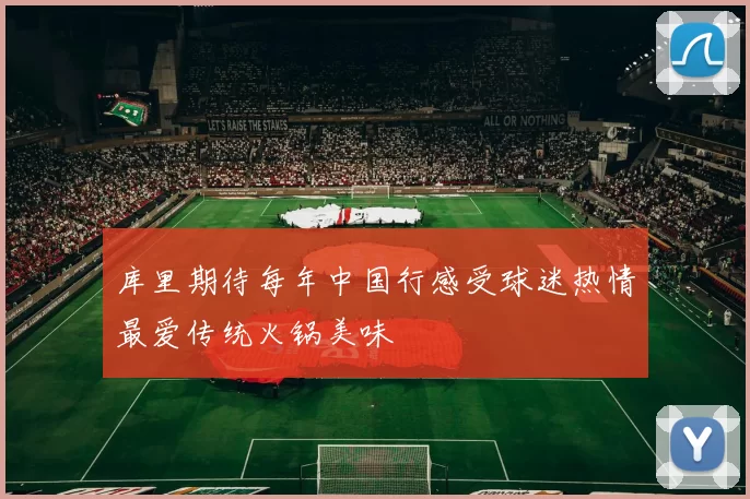库里期待每年中国行感受球迷热情最爱传统火锅美味