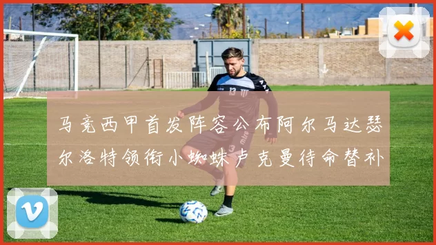 马竞西甲首发阵容公布阿尔马达瑟尔洛特领衔小蜘蛛卢克曼待命替补