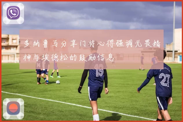多纳鲁马分享门将心得强调无畏精神与埃德松的鼓励信息