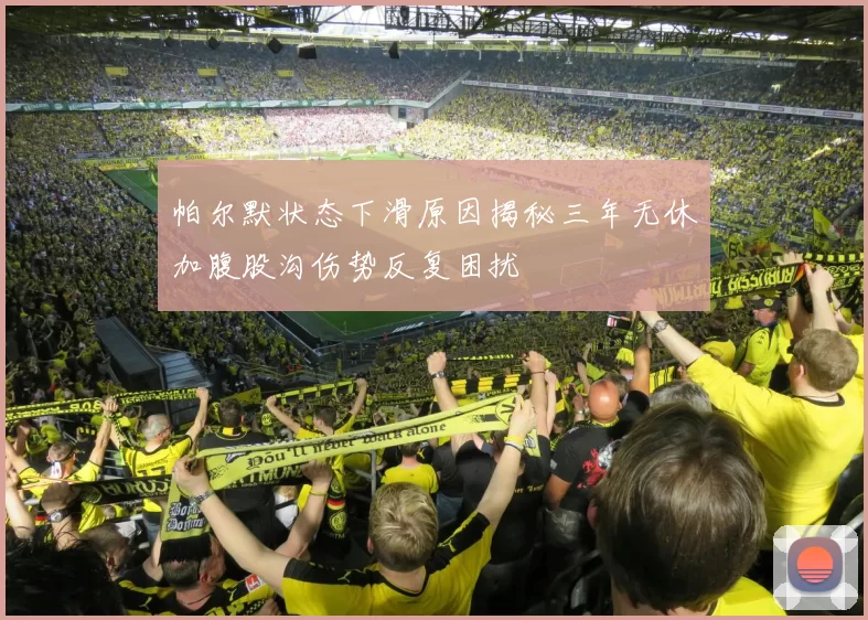 帕尔默状态下滑原因揭秘三年无休加腹股沟伤势反复困扰