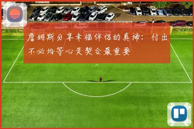 詹姆斯分享幸福伴侣的真谛：付出不必均等心灵契合最重要