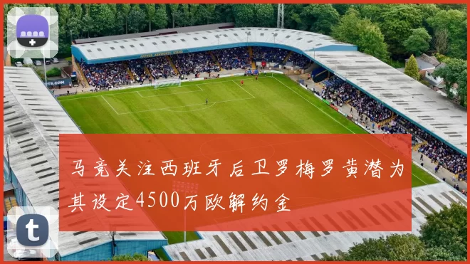 马竞关注西班牙后卫罗梅罗黄潜为其设定4500万欧解约金