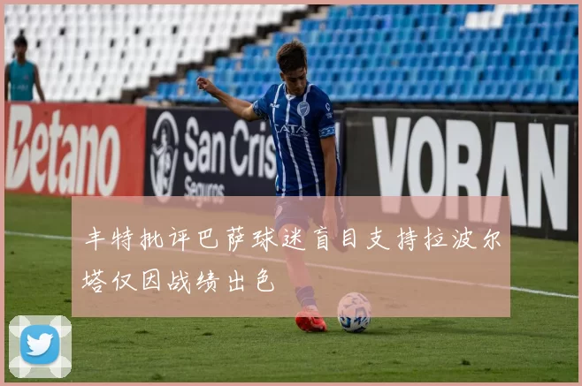 丰特批评巴萨球迷盲目支持拉波尔塔仅因战绩出色