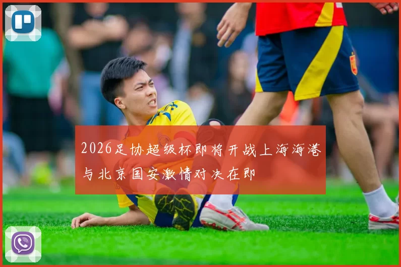 2026足协超级杯即将开战上海海港与北京国安激情对决在即