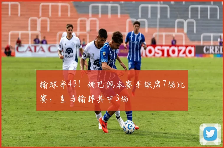 输球率43！姆巴佩本赛季缺席7场比赛，皇马输掉其中3场