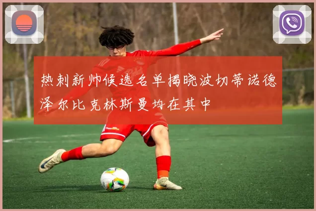 热刺新帅候选名单揭晓波切蒂诺德泽尔比克林斯曼均在其中