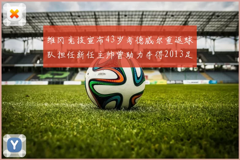 维冈竞技宣布43岁考德威尔重返球队担任新任主帅曾助力夺得2013足总杯